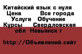 Китайский язык с нуля. › Цена ­ 750 - Все города Услуги » Обучение. Курсы   . Свердловская обл.,Невьянск г.